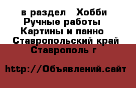  в раздел : Хобби. Ручные работы » Картины и панно . Ставропольский край,Ставрополь г.